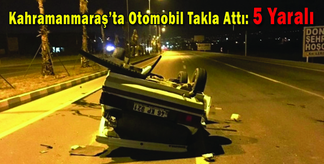 Kahramanmaraş’ta Otomobil Takla Attı 5 Yaralı