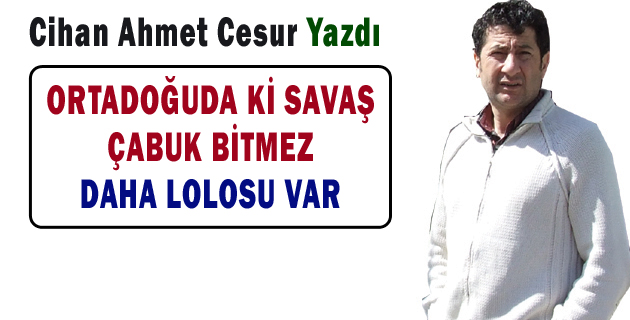 ORTADOĞUDA Kİ SAVAŞ  ÇABUK BİTMEZ