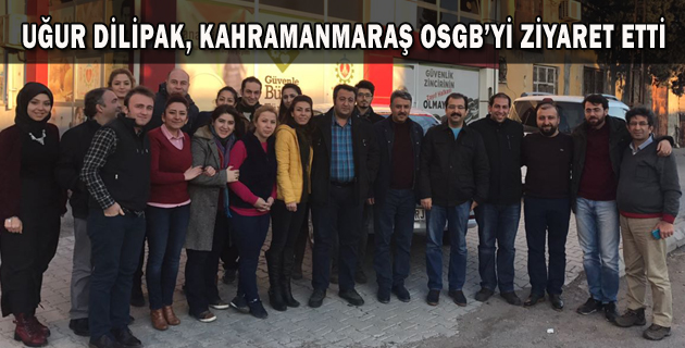 UĞUR DİLİPAK, KAHRAMANMARAŞ OSGB’Yİ ZİYARET ETTİ