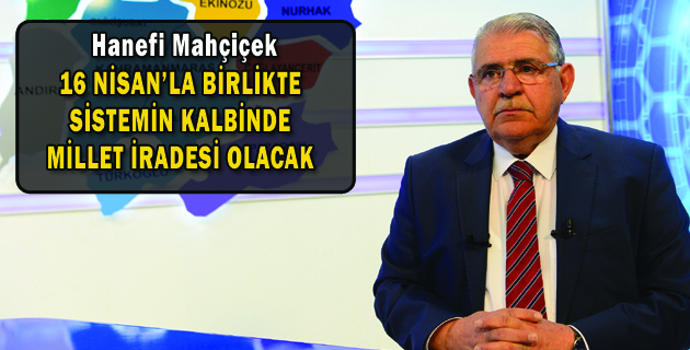 16 NİSAN’LA BİRLİKTE SİSTEMİN KALBİNDE MİLLET İRADESİ OLACAK