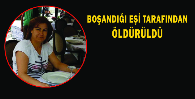 BOŞANDIĞI EŞİ TARAFINDAN ÖLDÜRÜLDÜ