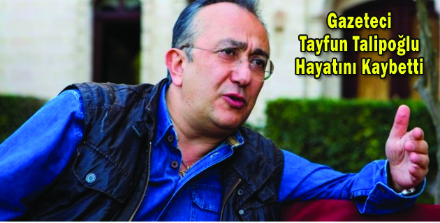 Gazeteci Tayfun Talipoğlu Hayatını Kaybetti