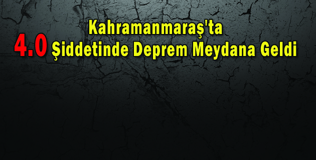Kahramanmaraş’ta 4.0 Şiddetinde Deprem Meydana Geldi