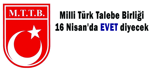 Milli Türk Talebe Birliği 16 Nisan’da EVET diyecek