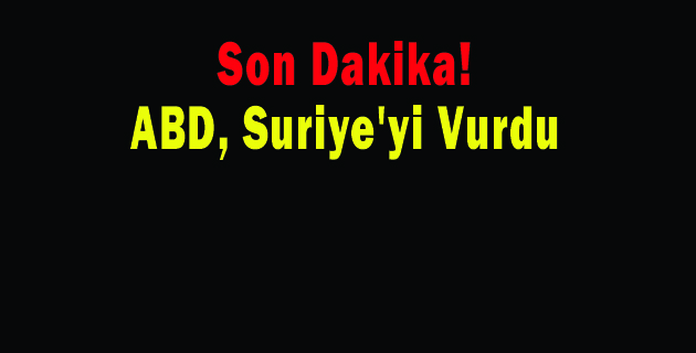 ABD, Suriye’yi Vurdu