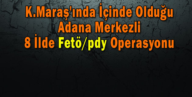 Adana Merkezli  8 İlde Fetö/pdy Operasyonu