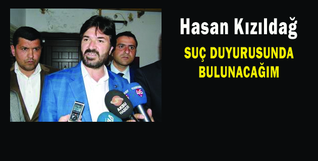 Hasan Kızıldağ SUÇ DUYURUSUNDA BULUNACAĞIM