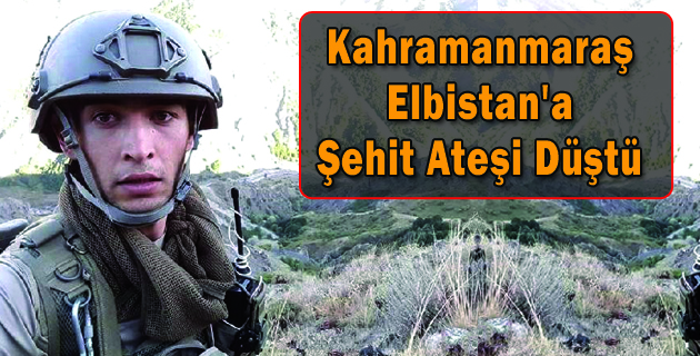 Kahramanmaraş Elbistan’a Şehit Ateşi Düştü