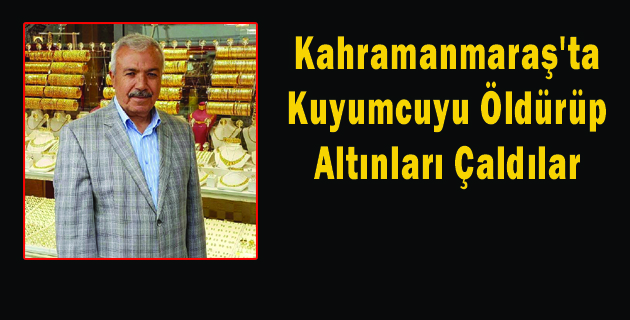 Kahramanmaraş’ta Kuyumcuyu Öldürüp Altınları Çaldılar