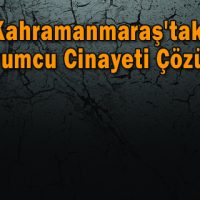 Kahramanmaraş’taki Kuyumcu Cinayeti Çözüldü