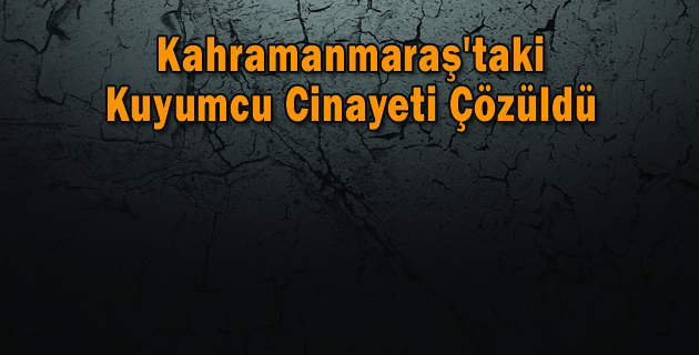 Kahramanmaraş’taki Kuyumcu Cinayeti Çözüldü