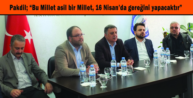 Pakdil; “Bu Millet asil bir Millet, 16 Nisan’da gereğini yapacaktır”