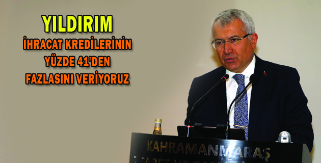 YILDIRIM “İHRACAT KREDİLERİNİN YÜZDE 41’DEN FAZLASINI VERİYORUZ