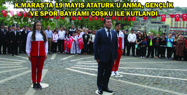 K.MARAŞ’TA 19 MAYIS ATATÜRK’Ü ANMA, GENÇLİK VE SPOR BAYRAMI COŞKU İLE KUTLANDI