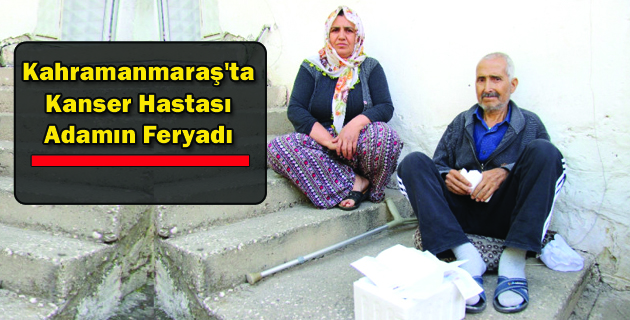 Kahramanmaraş’ta Kanser Hastası Adamın Feryadı