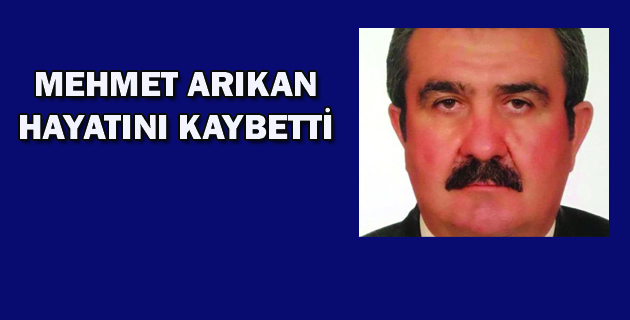 MEHMET ARIKAN HAYATINI KAYBETTİ