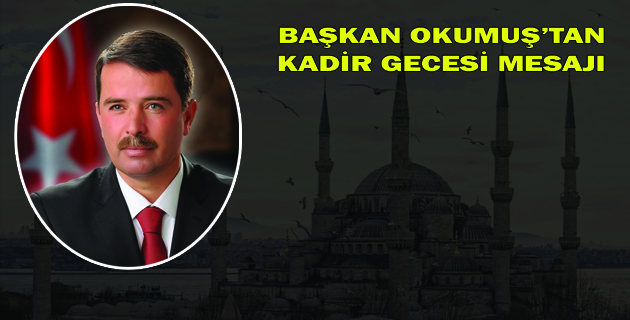 BAŞKAN OKUMUŞ’TAN KADİR GECESİ MESAJI