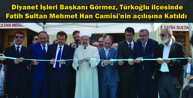 Diyanet İşleri Başkanı Görmez, Türkoğlu ilçesinde Fatih Sultan Mehmet Han Camisi’nin açılışına Katıldı