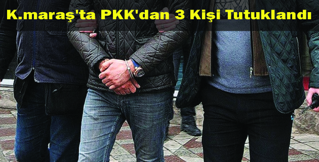 K.maraş’ta PKK’dan 3 Kişi Tutuklandı