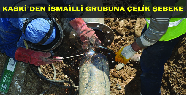 KASKİ’DEN İSMAİLLİ GRUBUNA ÇELİK ŞEBEKE