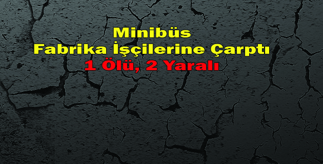 Minibüs  Fabrika İşçilerine Çarptı 1 Ölü, 2 Yaralı