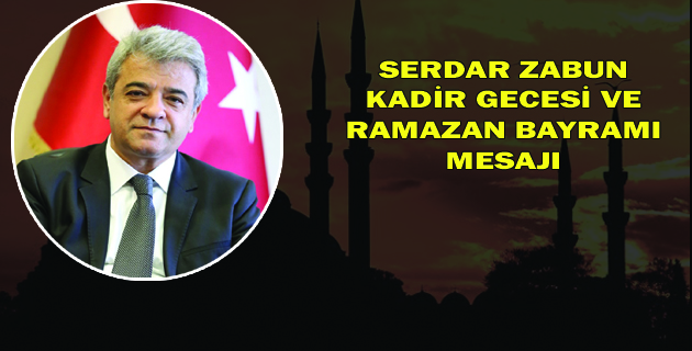 SERDAR ZABUN’UN KADİR GECESİ VE RAMAZAN BAYRAMI MESAJI