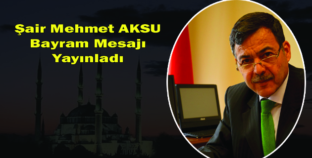 Şair Mehmet AKSU’nun Bayram Mesajı