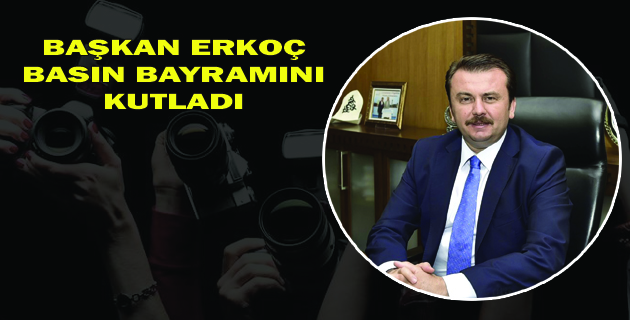 BAŞKAN ERKOÇ: “BASIN BAYRAMI KUTLU OLSUN”
