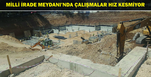 MİLLİ İRADE MEYDANI’NDA ÇALIŞMALAR HIZ KESMİYOR