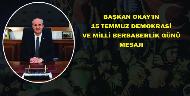 BAŞKAN OKAY’IN 15 TEMMUZ MESAJI