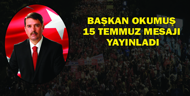 Türkoğlu Belediye Başkanı Osman Okumuş, 15 Temmuz Demokrasi ve Milli Birlik günü dolayısıyla bir mesaj yayınladı