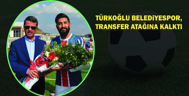 TÜRKOĞLU, TRANSFER ATAĞINA KALKTI