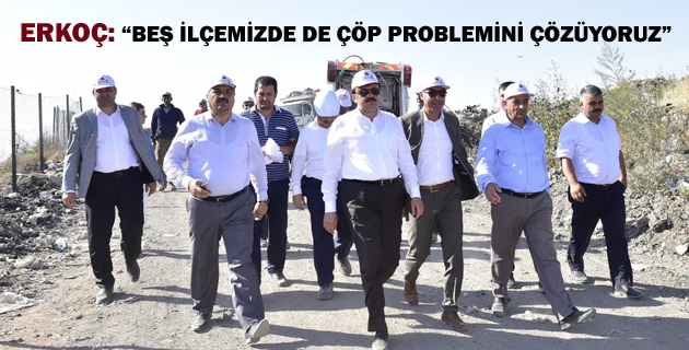 ERKOÇ “BEŞ İLÇEMİZDE DE ÇÖP PROBLEMİNİ ÇÖZÜYORUZ”