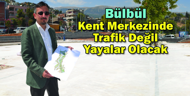 Bülbül;”Kent Merkezinde Trafik Değil Yayalar Olacak”