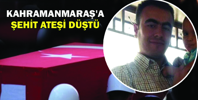 Kahramanmaraş’a Şehit Ateşi Düştü