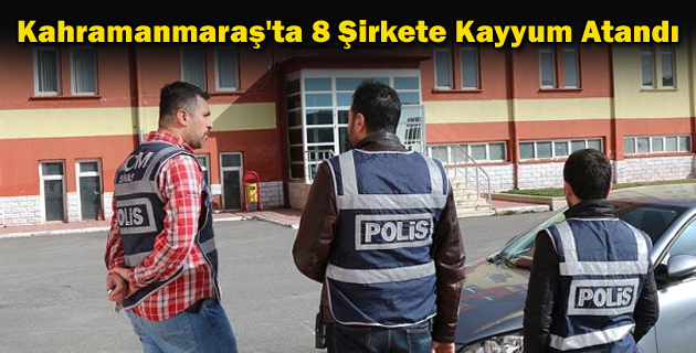 Kahramanmaraş’ta 8 Şirkete Kayyum Atandı