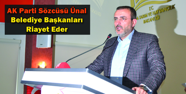 AK Parti Sözcüsü Ünal Belediye Başkanları Riayet Eder