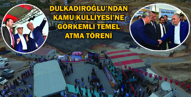 DULKADİROĞLU’NDAN KAMU KÜLLİYESİ’NE GÖRKEMLİ TEMEL ATMA TÖRENİ