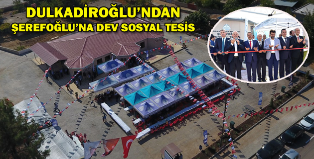 DULKADİROĞLU’NDAN ŞEREFOĞLU’NA DEV SOSYAL TESİS