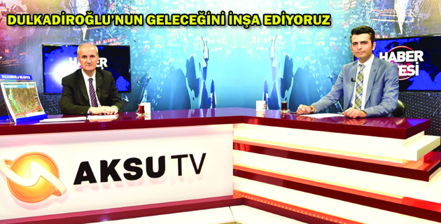 DULKADİROĞLU’NUN GELECEĞİNİ İNŞA EDİYORUZ