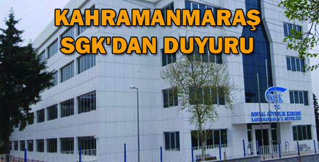 KAHRAMANMARAŞ SGK’DAN DUYURU