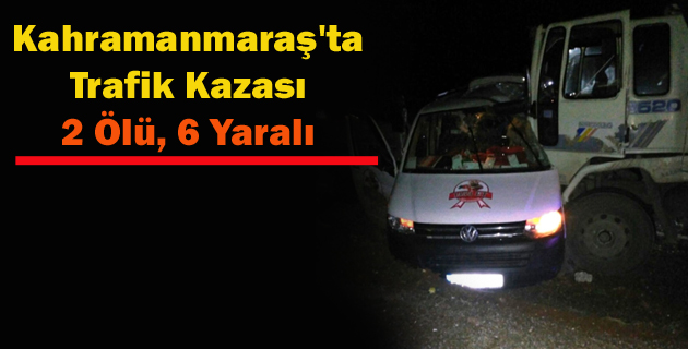 Kahramanmaraş’ta Trafik Kazası 2 Ölü, 6 Yaralı