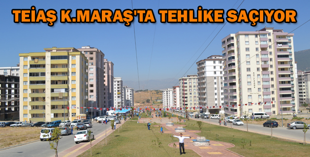 TEİAŞ K.MARAŞ’TA TEHLİKE SAÇIYOR