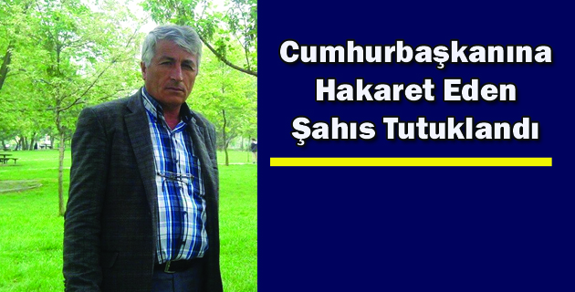 Cumhurbaşkanına Hakaret Eden Şahıs Tutuklandı