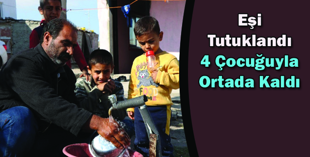 Eşi Tutuklandı 4 Çocuğuyla Ortada Kaldı