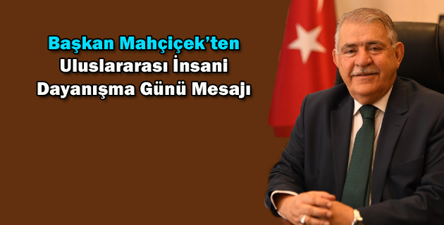 Başkan Mahçiçek’ten, Uluslararası İnsani Dayanışma Günü Mesajı