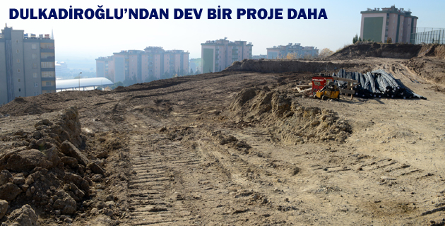 DULKADİROĞLU’NDAN DEV BİR PROJE DAHA
