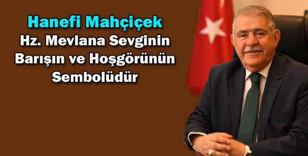 Hanefi Mahçiçek Hz. Mevlana Sevginin, Barışın ve Hoşgörünün Sembolüdür