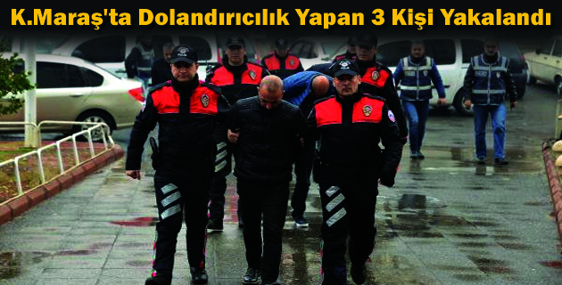 K.Maraş’ta Dolandırıcılık Yapan 3 Kişi Yakalandı