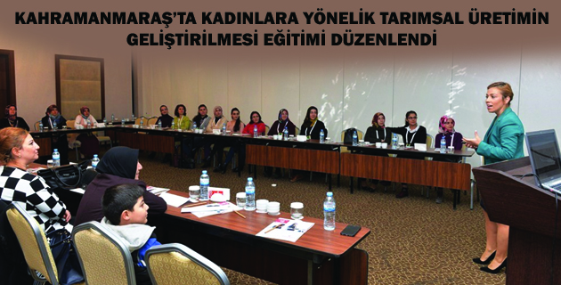KAHRAMANMARAŞ’TA KADINLARA YÖNELİK TARIMSAL ÜRETİMİN GELİŞTİRİLMESİ EĞİTİMİ DÜZENLENDİ